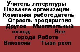 Учитель литературы › Название организации ­ Компания-работодатель › Отрасль предприятия ­ Другое › Минимальный оклад ­ 20 000 - Все города Работа » Вакансии   . Тыва респ.